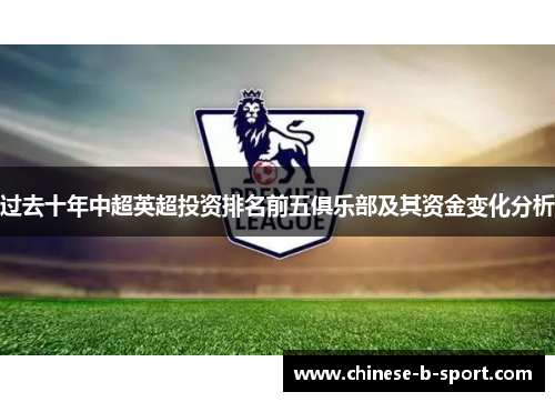 过去十年中超英超投资排名前五俱乐部及其资金变化分析