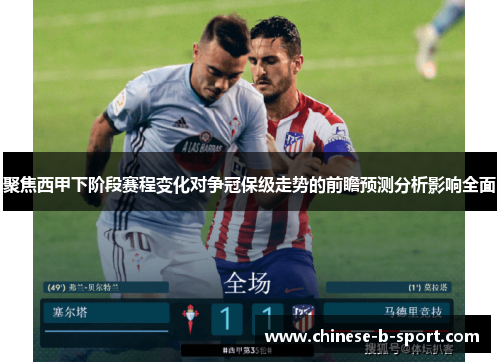 聚焦西甲下阶段赛程变化对争冠保级走势的前瞻预测分析影响全面 聚焦西甲下阶段赛程变化对争冠保级走势的前瞻预测分析影响全面