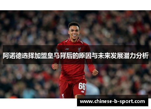 阿诺德选择加盟皇马背后的原因与未来发展潜力分析 阿诺德选择加盟皇马背后的原因与未来发展潜力分析