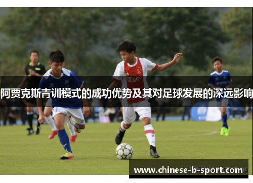 阿贾克斯青训模式的成功优势及其对足球发展的深远影响