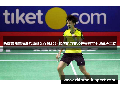 陈雨菲凭借精准后场劈杀夺得2024印度尼西亚公开赛冠军全场掌声雷动 陈雨菲凭借精准后场劈杀夺得2024印度尼西亚公开赛冠军全场掌声雷动