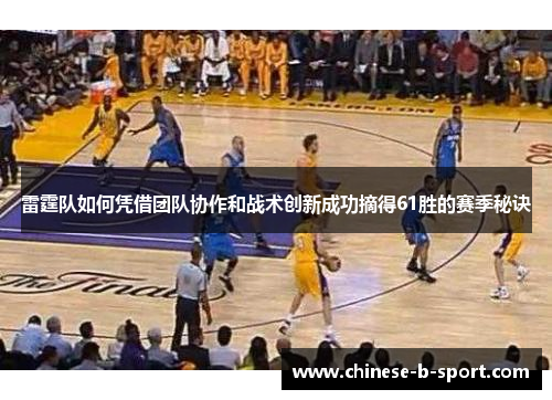 雷霆队如何凭借团队协作和战术创新成功摘得61胜的赛季秘诀