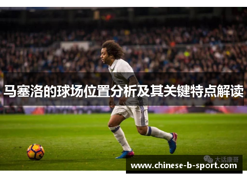 马塞洛的球场位置分析及其关键特点解读